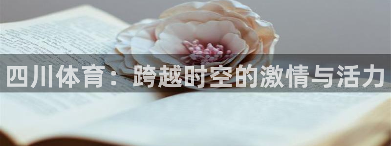 MK体育官网下载招商电话号码是多少号：四川体育：跨越时空的激