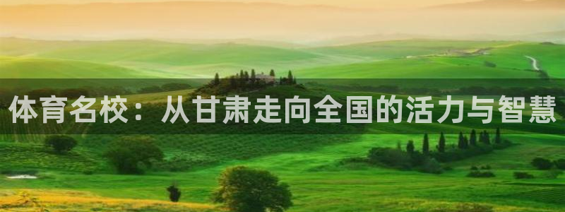 MK体育官方正版app娱乐：体育名校：从甘肃走向全国