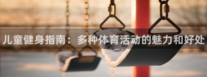 MK体育官网下载平台注册：儿童健身指南：多种体育活动