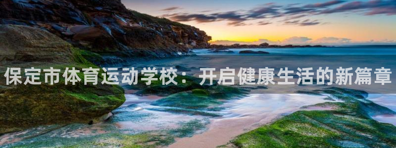 MK体育官方正版app神州：保定市体育运动学校：开启