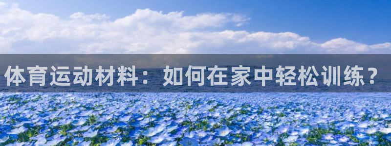 MK体育官网下载平台是正规平台吗安全吗：体育运动材料：如何在
