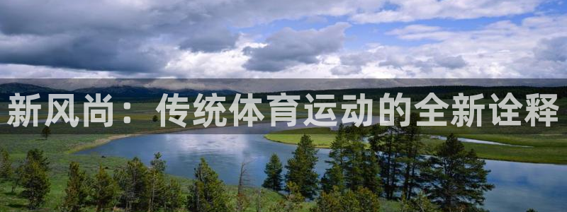 MK体育官网下载软件：新风尚：传统体育运动的全新诠释