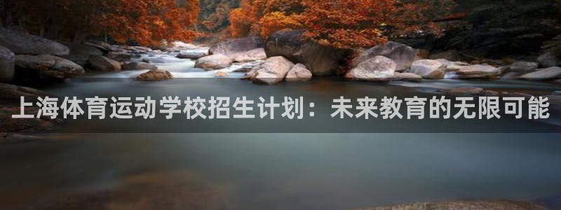  mk体育是黑台子吗知乎：上海体育运动学校招生计划：未来教育的