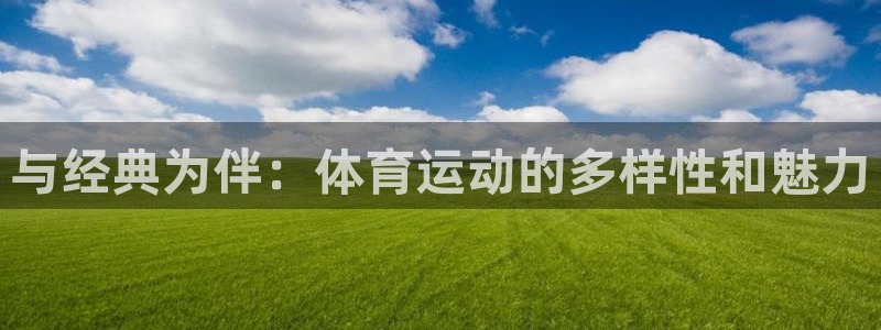 mK体育在线官网：与经典为伴：体育运动的多样性和魅力