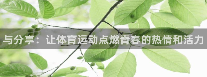  MK体育是黑台子吗：与分享：让体育运动点燃青春的热情和活力