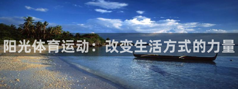  mk体育平台入口手机版安装：阳光体育运动：改变生活方式的力量