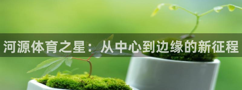  MK体育恩波利：河源体育之星：从中心到边缘的新征程