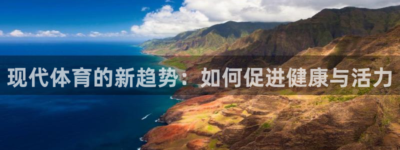 mk体育app官网下载入口：现代体育的新趋势：如何促进健康与