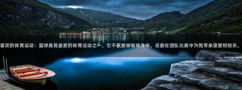  mk体育app最新版本：喜欢的体育运动：篮球是我最爱的体育运