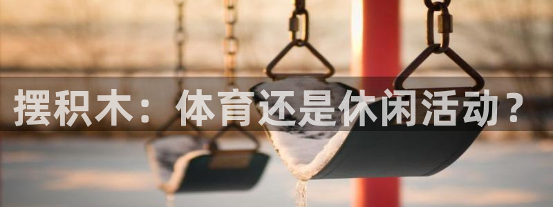 mk体育官网登录入口：摆积木：体育还是休闲活动？